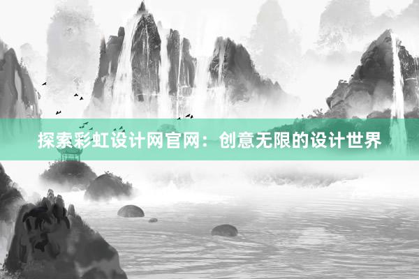 探索彩虹设计网官网：创意无限的设计世界