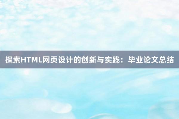 探索HTML网页设计的创新与实践：毕业论文总结