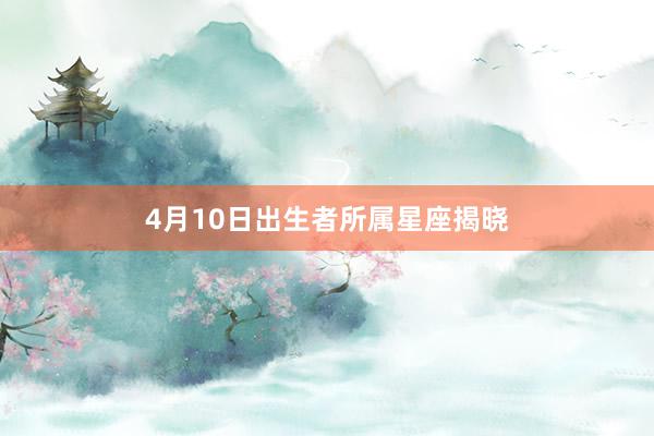 4月10日出生者所属星座揭晓